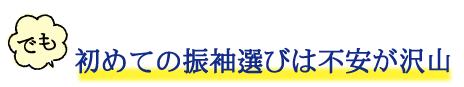 でも　初めての振袖選びは不安が沢山