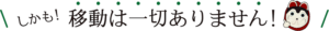 しかも!移動は一切ありません!