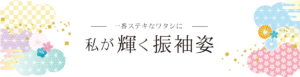 一番ステキなワタシに 私が輝く振袖姿